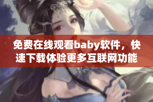 免費(fèi)在線觀看baby軟件，快速下載體驗(yàn)更多互聯(lián)網(wǎng)功能！