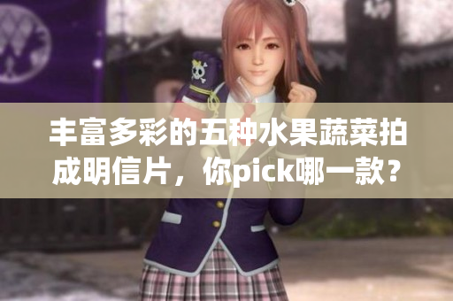 豐富多彩的五種水果蔬菜拍成明信片，你pick哪一款？
