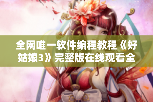 全網(wǎng)唯一軟件編程教程《好姑娘3》完整版在線觀看全集