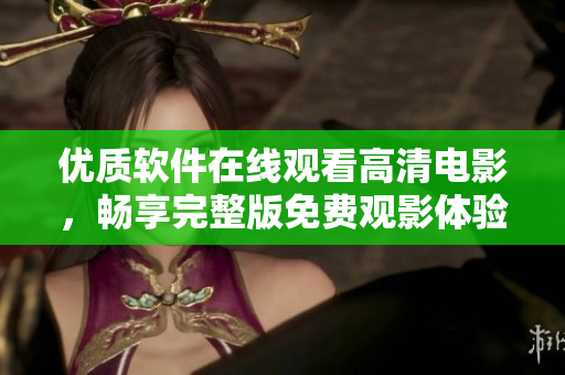 優(yōu)質(zhì)軟件在線觀看高清電影，暢享完整版免費觀影體驗！