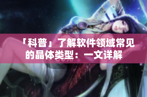 「科普」了解軟件領域常見的晶體類型：一文詳解
