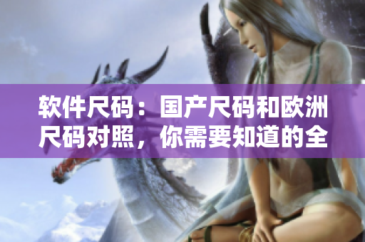 軟件尺碼：國產(chǎn)尺碼和歐洲尺碼對照，你需要知道的全都在這里！