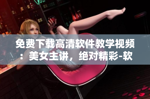免費下載高清軟件教學(xué)視頻：美女主講，絕對精彩-軟件學(xué)習(xí)新體驗
