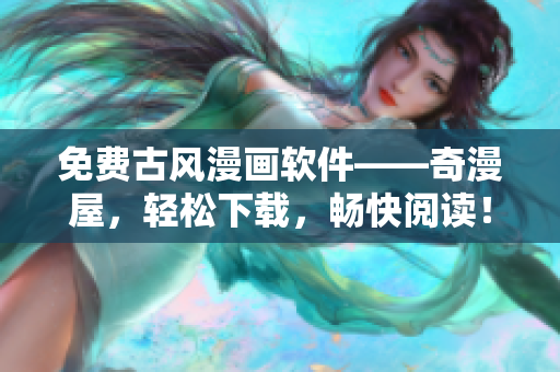 免費(fèi)古風(fēng)漫畫軟件——奇漫屋，輕松下載，暢快閱讀！