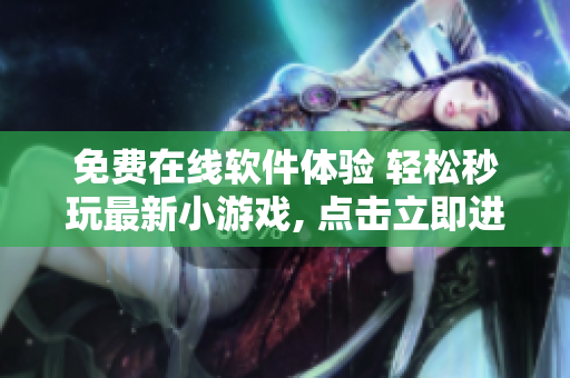 免費在線軟件體驗 輕松秒玩最新小游戲, 點擊立即進入!