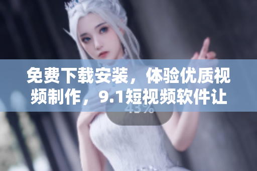 免費(fèi)下載安裝，體驗(yàn)優(yōu)質(zhì)視頻制作，9.1短視頻軟件讓你成為優(yōu)秀的視頻編輯！