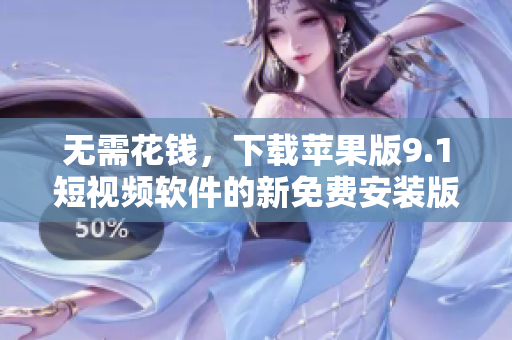 無需花錢，下載蘋果版9.1短視頻軟件的新免費(fèi)安裝版