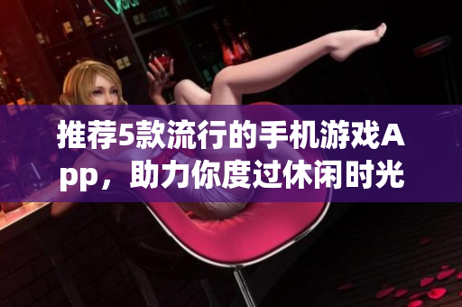 推薦5款流行的手機(jī)游戲App，助力你度過休閑時光