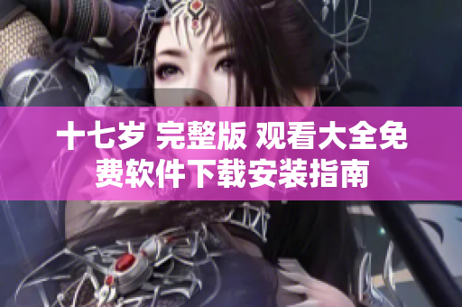 十七歲 完整版 觀(guān)看大全免費(fèi)軟件下載安裝指南