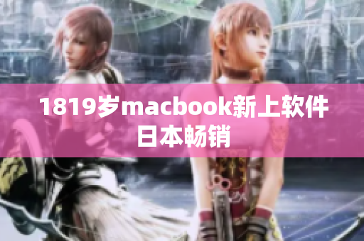 1819歲macbook新上軟件日本暢銷(xiāo)