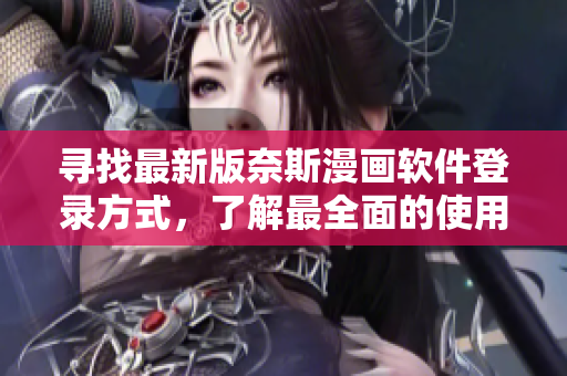 尋找最新版奈斯漫畫軟件登錄方式，了解最全面的使用教程！
