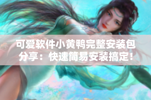 可愛軟件小黃鴨完整安裝包分享：快速簡易安裝搞定！