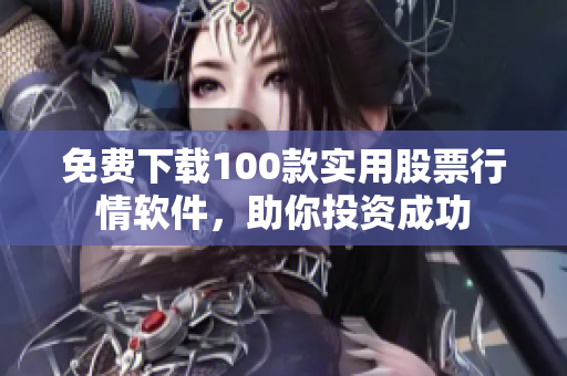 免費(fèi)下載100款實(shí)用股票行情軟件，助你投資成功