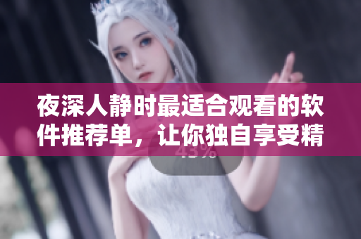 夜深人靜時(shí)最適合觀看的軟件推薦單，讓你獨(dú)自享受精彩軟件世界。
