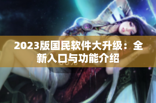 2023版國(guó)民軟件大升級(jí)：全新入口與功能介紹
