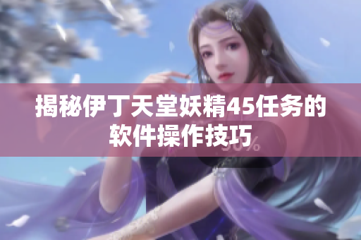 揭秘伊丁天堂妖精45任務(wù)的軟件操作技巧