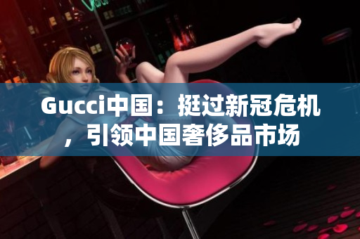 Gucci中國：挺過新冠危機，引領中國奢侈品市場