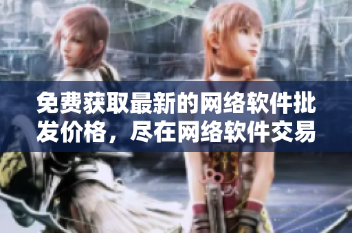 免費(fèi)獲取最新的網(wǎng)絡(luò)軟件批發(fā)價(jià)格，盡在網(wǎng)絡(luò)軟件交易市場(chǎng)！