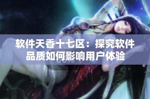 軟件天香十七區(qū)：探究軟件品質(zhì)如何影響用戶體驗(yàn)
