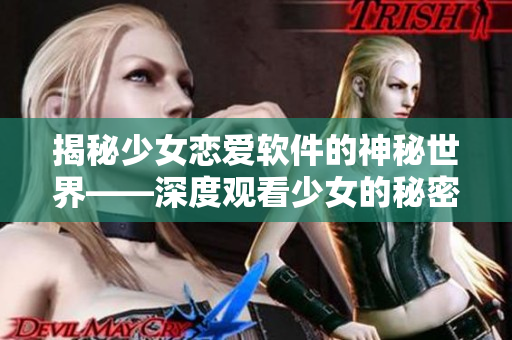 揭秘少女戀愛軟件的神秘世界——深度觀看少女的秘密動漫