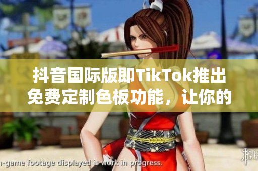 抖音國(guó)際版即TikTok推出免費(fèi)定制色板功能，讓你的視頻更具個(gè)性！