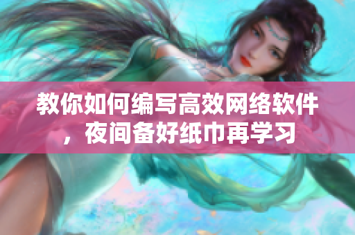 教你如何編寫高效網(wǎng)絡(luò)軟件，夜間備好紙巾再學(xué)習(xí)