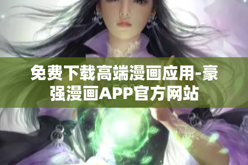 免費(fèi)下載高端漫畫應(yīng)用-豪強(qiáng)漫畫APP官方網(wǎng)站