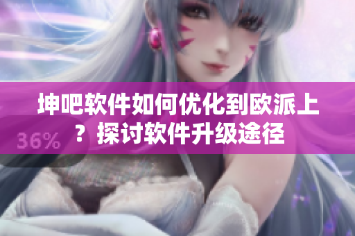 坤吧軟件如何優(yōu)化到歐派上？探討軟件升級途徑
