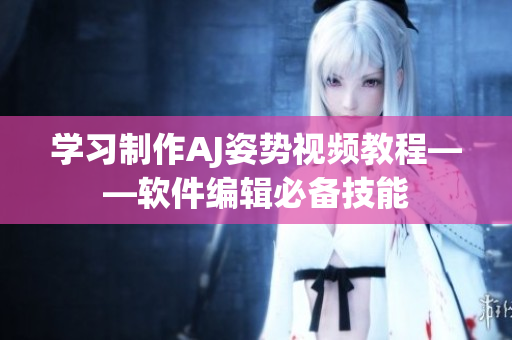 學習制作AJ姿勢視頻教程——軟件編輯必備技能