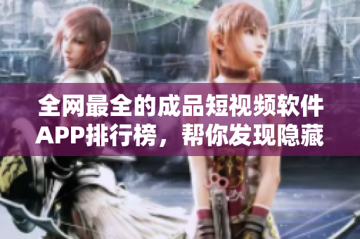 全網(wǎng)最全的成品短視頻軟件APP排行榜，幫你發(fā)現(xiàn)隱藏的視頻編輯神器！