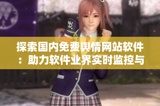 探索國內(nèi)免費輿情網(wǎng)站軟件：助力軟件業(yè)界實時監(jiān)控與分析