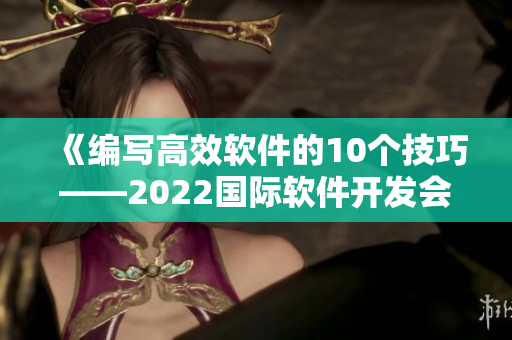 《編寫高效軟件的10個技巧——2022國際軟件開發(fā)會議精華總結(jié)》