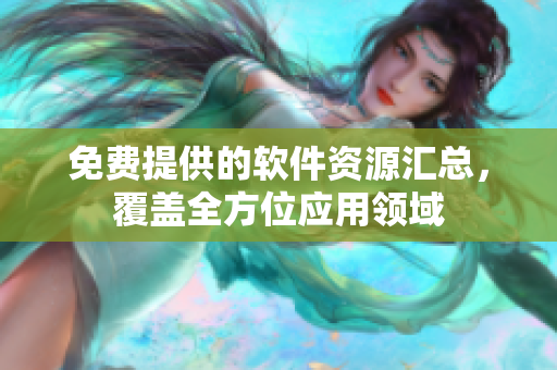 免費提供的軟件資源匯總，覆蓋全方位應(yīng)用領(lǐng)域