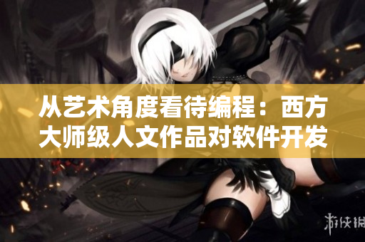 從藝術(shù)角度看待編程：西方大師級(jí)人文作品對(duì)軟件開發(fā)的啟示