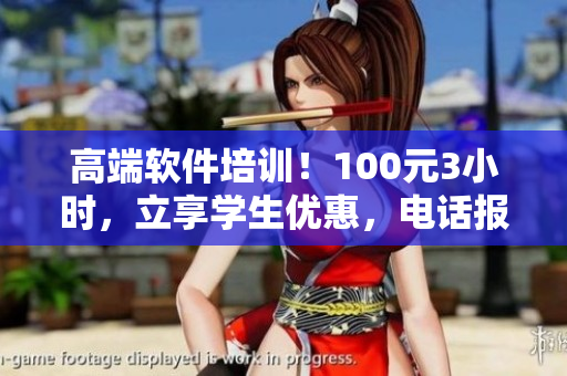 高端軟件培訓(xùn)！100元3小時(shí)，立享學(xué)生優(yōu)惠，電話報(bào)名開始了！