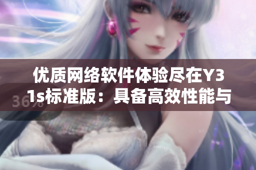 優(yōu)質(zhì)網(wǎng)絡(luò)軟件體驗盡在Y31s標(biāo)準(zhǔn)版：具備高效性能與出色穩(wěn)定性的亮點