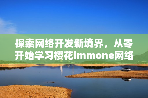 探索網(wǎng)絡開發(fā)新境界，從零開始學習櫻花immone網(wǎng)絡軟件
