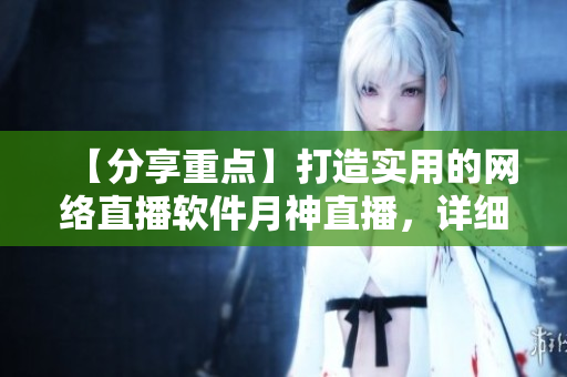 【分享重點】打造實用的網(wǎng)絡(luò)直播軟件月神直播，詳細教程和啟示