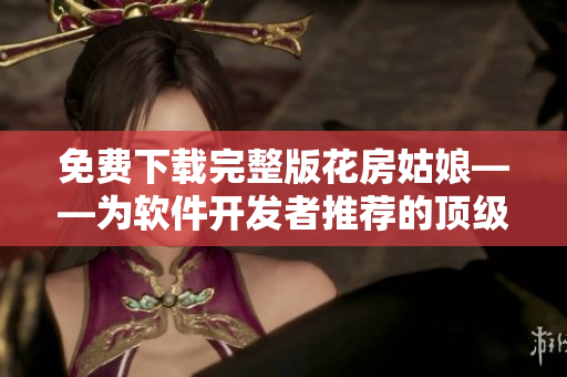 免費下載完整版花房姑娘——為軟件開發(fā)者推薦的頂級浪漫劇集