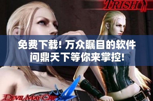 免費下載! 萬眾矚目的軟件問鼎天下等你來掌控!