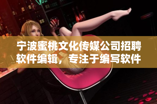 寧波蜜桃文化傳媒公司招聘軟件編輯，專注于編寫軟件相關(guān)文章
