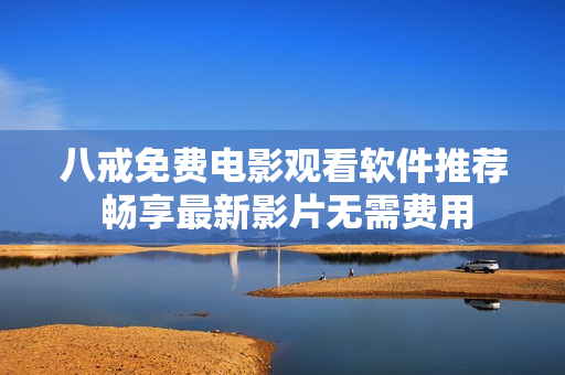 八戒免費(fèi)電影觀看軟件推薦 暢享最新影片無需費(fèi)用