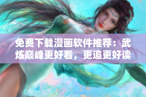 免費下載漫畫軟件推薦：武煉巔峰更好看，更追更好讀