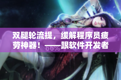 雙腿輪流提，緩解程序員疲勞神器！——跟軟件開發(fā)者相關(guān)的健康提示