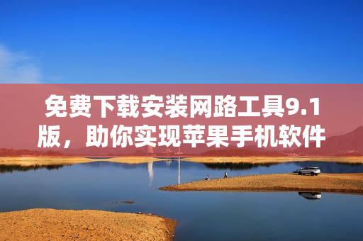 免費(fèi)下載安裝網(wǎng)路工具9.1版，助你實(shí)現(xiàn)蘋果手機(jī)軟件暢銷