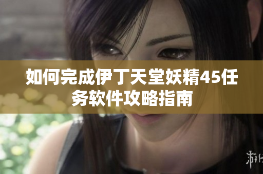 如何完成伊丁天堂妖精45任務(wù)軟件攻略指南