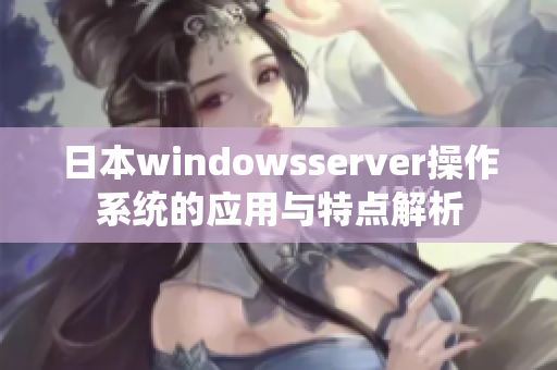 日本windowsserver操作系統(tǒng)的應用與特點解析