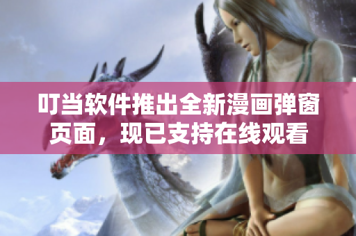 叮當(dāng)軟件推出全新漫畫(huà)彈窗頁(yè)面，現(xiàn)已支持在線(xiàn)觀看