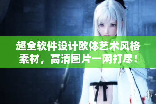 超全軟件設(shè)計(jì)歐體藝術(shù)風(fēng)格素材，高清圖片一網(wǎng)打盡！