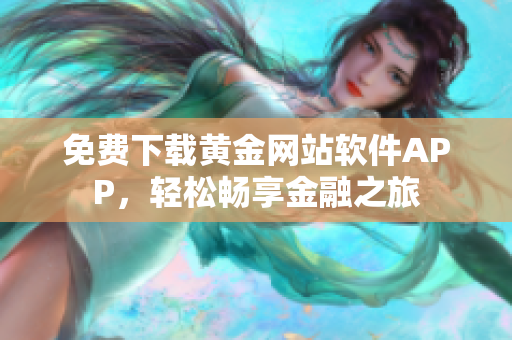 免費(fèi)下載黃金網(wǎng)站軟件APP，輕松暢享金融之旅